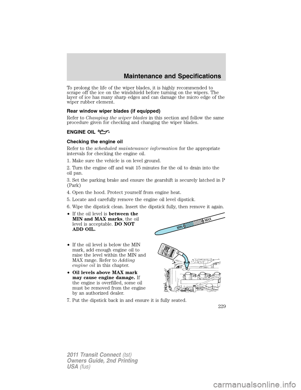 FORD TRANSIT CONNECT 2011 1.G Owners Manual To prolong the life of the wiper blades, it is highly recommended to
scrape off the ice on the windshield before turning on the wipers. The
layer of ice has many sharp edges and can damage the micro e FORD TRANSIT CONNECT 2011 1.G Owners Manual To prolong the life of the wiper blades, it is highly recommended to
scrape off the ice on the windshield before turning on the wipers. The
layer of ice has many sharp edges and can damage the micro e