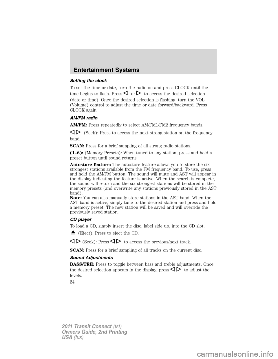 FORD TRANSIT CONNECT 2011 1.G Owners Manual Setting the clock
To set the time or date, turn the radio on and press CLOCK until the
time begins to flash. Press
orto access the desired selection
(date or time). Once the desired selection is flash