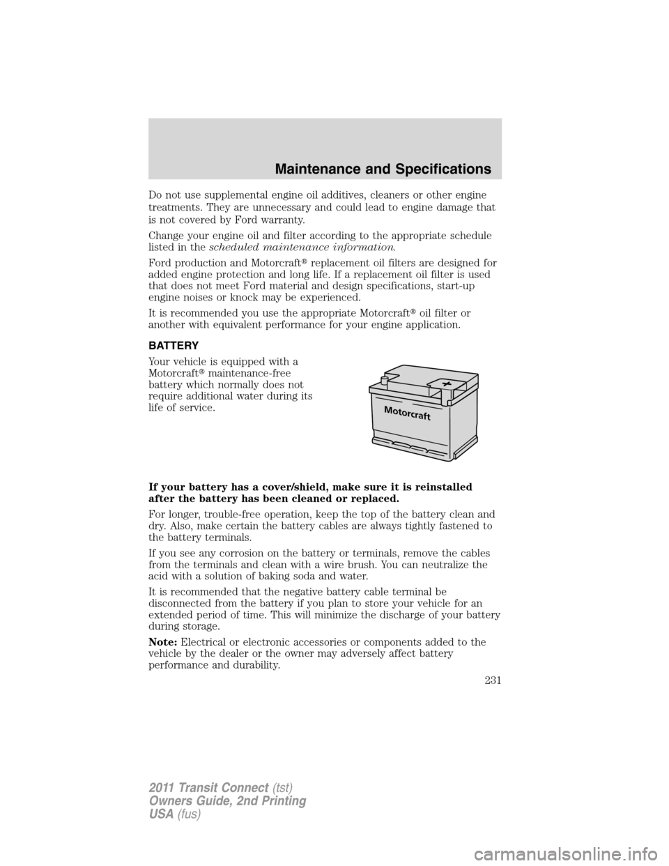 FORD TRANSIT CONNECT 2011 1.G Owners Manual Do not use supplemental engine oil additives, cleaners or other engine
treatments. They are unnecessary and could lead to engine damage that
is not covered by Ford warranty.
Change your engine oil and