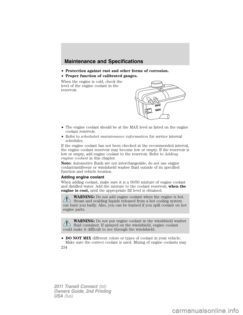 FORD TRANSIT CONNECT 2011 1.G Owners Manual •Protection against rust and other forms of corrosion.
•Proper function of calibrated gauges.
When the engine is cold, check the
level of the engine coolant in the
reservoir.
•The engine coolant FORD TRANSIT CONNECT 2011 1.G Owners Manual •Protection against rust and other forms of corrosion.
•Proper function of calibrated gauges.
When the engine is cold, check the
level of the engine coolant in the
reservoir.
•The engine coolant