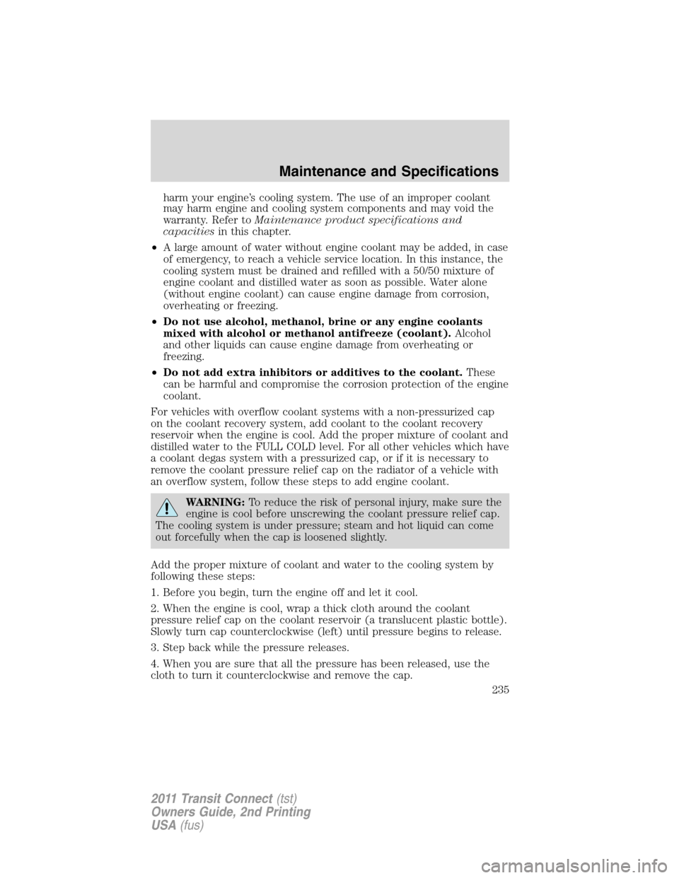 FORD TRANSIT CONNECT 2011 1.G Owners Manual harm your engine’s cooling system. The use of an improper coolant
may harm engine and cooling system components and may void the
warranty. Refer toMaintenance product specifications and
capacitiesin