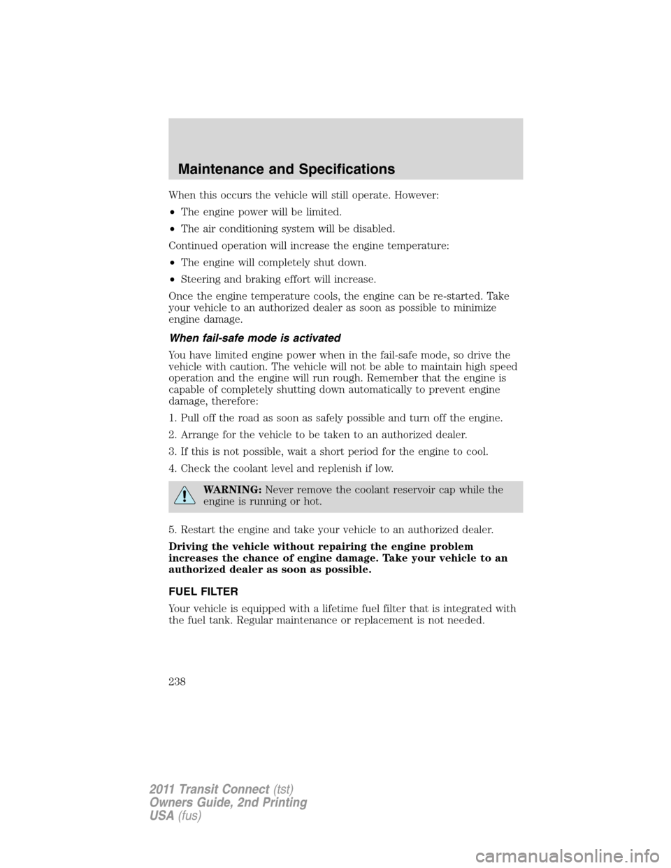 FORD TRANSIT CONNECT 2011 1.G Owners Manual When this occurs the vehicle will still operate. However:
•The engine power will be limited.
•The air conditioning system will be disabled.
Continued operation will increase the engine temperature