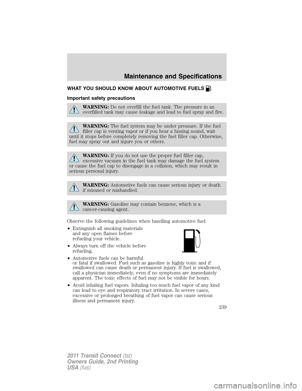 FORD TRANSIT CONNECT 2011 1.G Owners Manual WHAT YOU SHOULD KNOW ABOUT AUTOMOTIVE FUELS
Important safety precautions
WARNING:Do not overfill the fuel tank. The pressure in an
overfilled tank may cause leakage and lead to fuel spray and fire.
WA FORD TRANSIT CONNECT 2011 1.G Owners Manual WHAT YOU SHOULD KNOW ABOUT AUTOMOTIVE FUELS
Important safety precautions
WARNING:Do not overfill the fuel tank. The pressure in an
overfilled tank may cause leakage and lead to fuel spray and fire.
WA