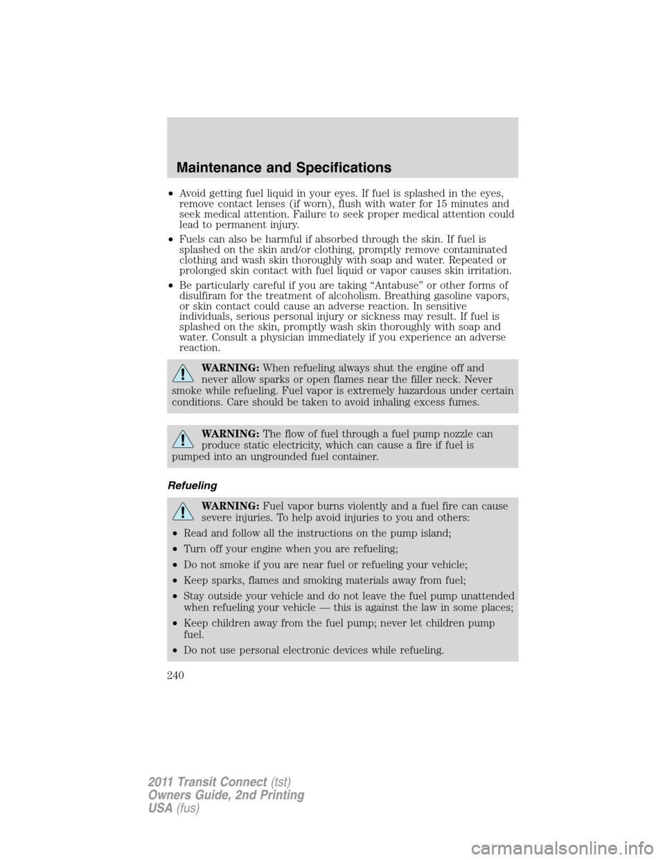 FORD TRANSIT CONNECT 2011 1.G Owners Manual •Avoid getting fuel liquid in your eyes. If fuel is splashed in the eyes,
remove contact lenses (if worn), flush with water for 15 minutes and
seek medical attention. Failure to seek proper medical 