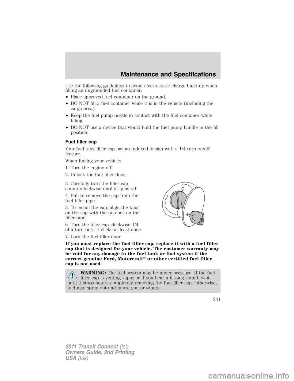 FORD TRANSIT CONNECT 2011 1.G Owners Manual Use the following guidelines to avoid electrostatic charge build-up when
filling an ungrounded fuel container:
•Place approved fuel container on the ground.
•DO NOT fill a fuel container while it FORD TRANSIT CONNECT 2011 1.G Owners Manual Use the following guidelines to avoid electrostatic charge build-up when
filling an ungrounded fuel container:
•Place approved fuel container on the ground.
•DO NOT fill a fuel container while it
