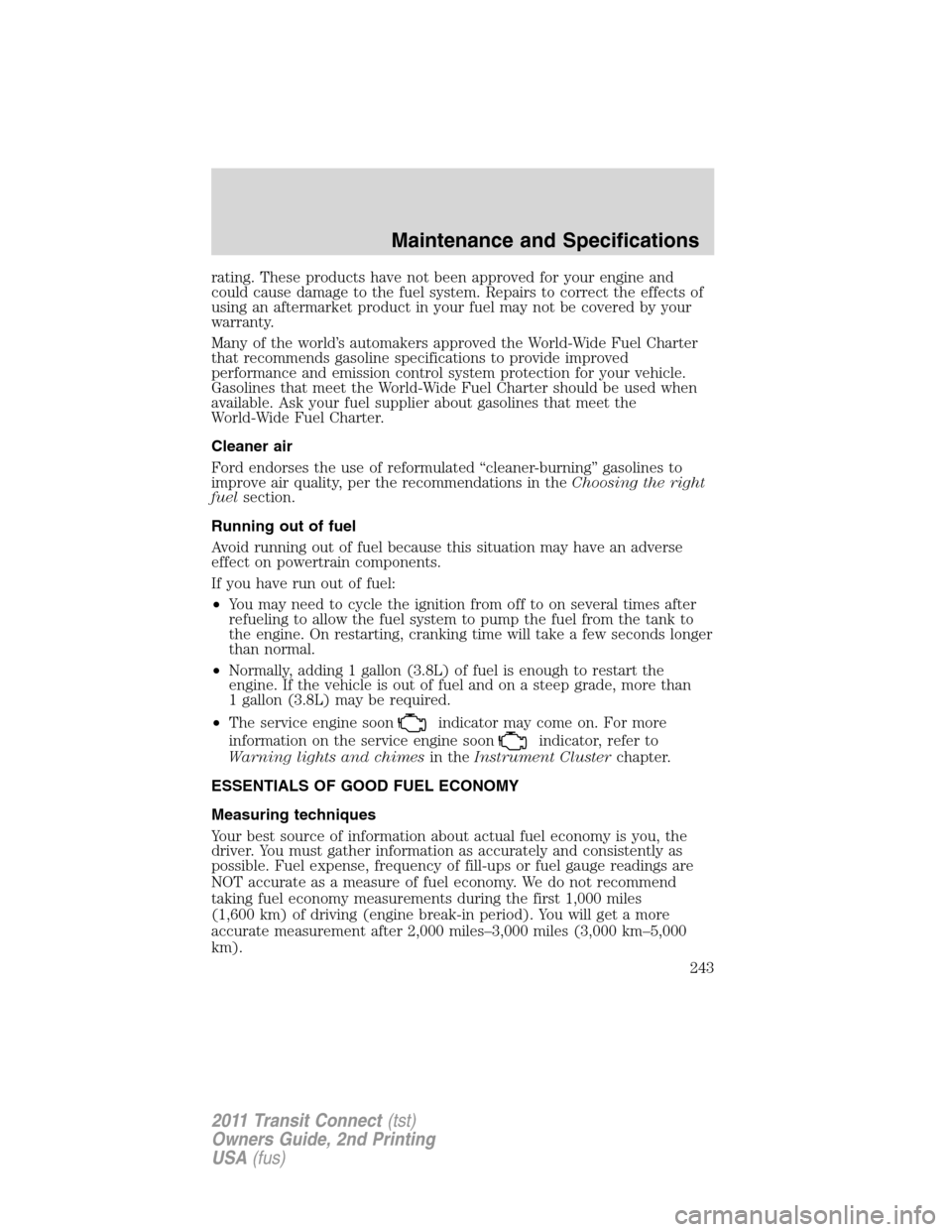 FORD TRANSIT CONNECT 2011 1.G Owners Manual rating. These products have not been approved for your engine and
could cause damage to the fuel system. Repairs to correct the effects of
using an aftermarket product in your fuel may not be covered 