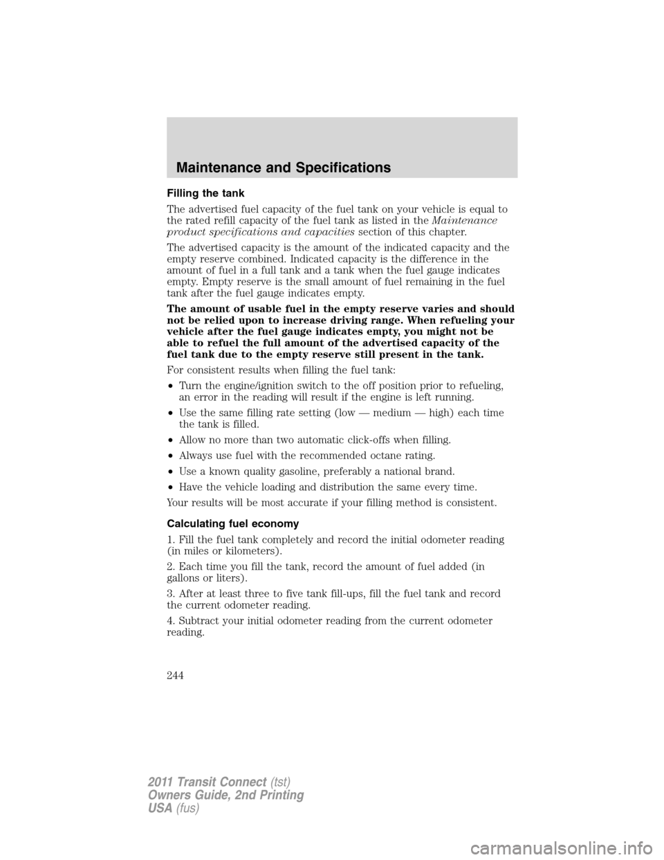 FORD TRANSIT CONNECT 2011 1.G Owners Manual Filling the tank
The advertised fuel capacity of the fuel tank on your vehicle is equal to
the rated refill capacity of the fuel tank as listed in theMaintenance
product specifications and capacitiess