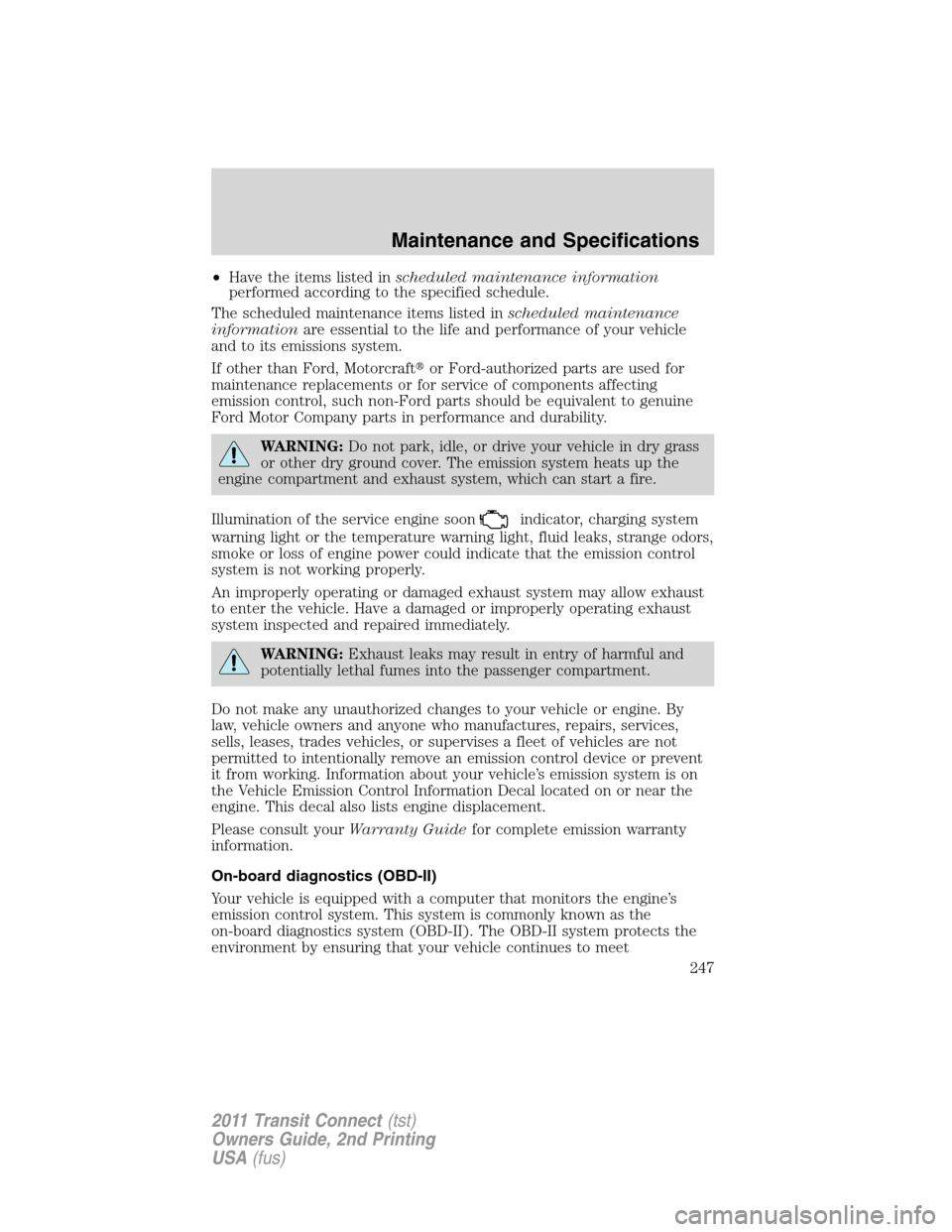 FORD TRANSIT CONNECT 2011 1.G Owners Manual •Have the items listed inscheduled maintenance information
performed according to the specified schedule.
The scheduled maintenance items listed inscheduled maintenance
informationare essential to t FORD TRANSIT CONNECT 2011 1.G Owners Manual •Have the items listed inscheduled maintenance information
performed according to the specified schedule.
The scheduled maintenance items listed inscheduled maintenance
informationare essential to t