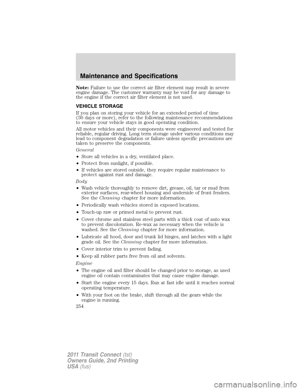 FORD TRANSIT CONNECT 2011 1.G Owners Manual Note:Failure to use the correct air filter element may result in severe
engine damage. The customer warranty may be void for any damage to
the engine if the correct air filter element is not used.
VEH