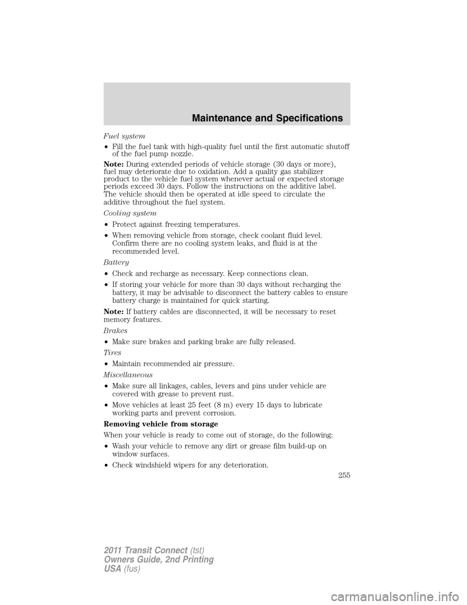 FORD TRANSIT CONNECT 2011 1.G Owners Manual Fuel system
•Fill the fuel tank with high-quality fuel until the first automatic shutoff
of the fuel pump nozzle.
Note:During extended periods of vehicle storage (30 days or more),
fuel may deterior