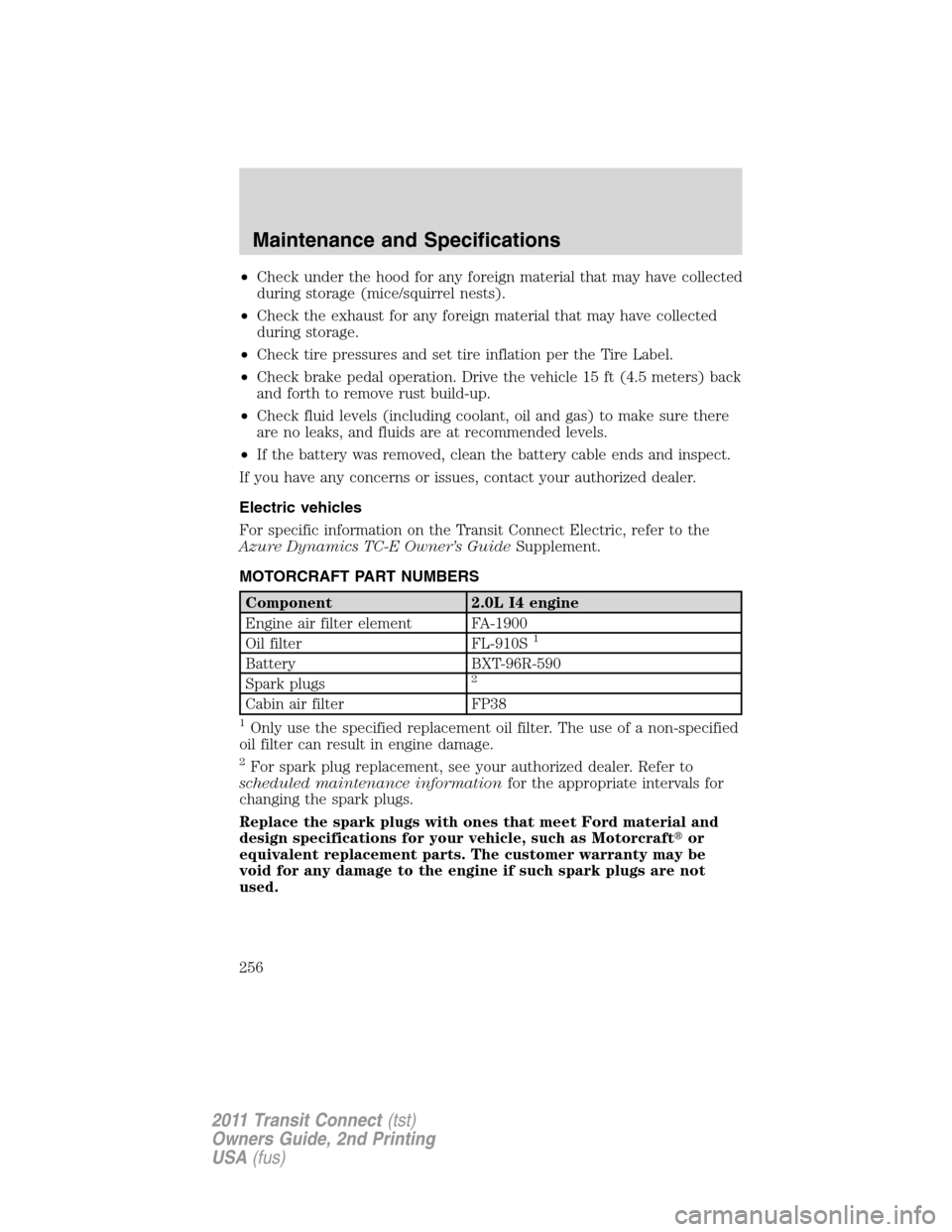 FORD TRANSIT CONNECT 2011 1.G Owners Manual •Check under the hood for any foreign material that may have collected
during storage (mice/squirrel nests).
•Check the exhaust for any foreign material that may have collected
during storage.
• FORD TRANSIT CONNECT 2011 1.G Owners Manual •Check under the hood for any foreign material that may have collected
during storage (mice/squirrel nests).
•Check the exhaust for any foreign material that may have collected
during storage.
•