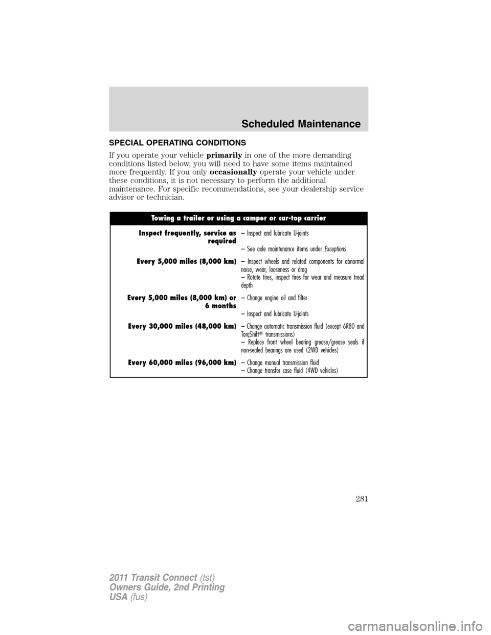 FORD TRANSIT CONNECT 2011 1.G Owners Manual SPECIAL OPERATING CONDITIONS
If you operate your vehicleprimarilyin one of the more demanding
conditions listed below, you will need to have some items maintained
more frequently. If you onlyoccasiona