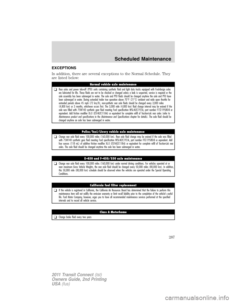 FORD TRANSIT CONNECT 2011 1.G Owners Manual EXCEPTIONS
In addition, there are several exceptions to the Normal Schedule. They
are listed below:
Normal vehicle axle maintenance
❑Rear axles and power take-off (PTO) units containing synthetic fl