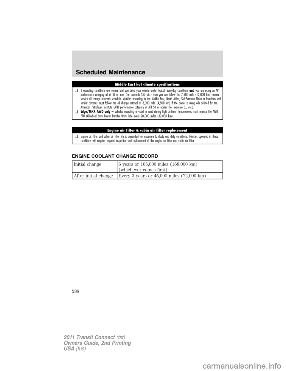 FORD TRANSIT CONNECT 2011 1.G Owners Manual ENGINE COOLANT CHANGE RECORD
Initial change 6 years or 105,000 miles (168,000 km)
(whichever comes first)
After initial change Every 3 years or 45,000 miles (72,000 km)
Middle East hot climate specifi