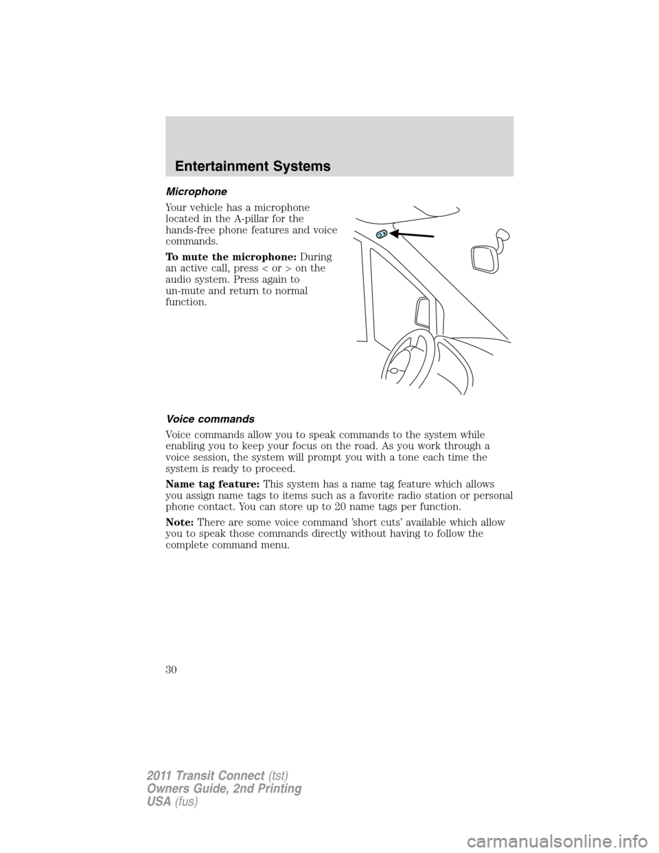 FORD TRANSIT CONNECT 2011 1.G Owners Manual Microphone
Your vehicle has a microphone
located in the A-pillar for the
hands-free phone features and voice
commands.
To mute the microphone:During
an active call, press < or > on the
audio system. P