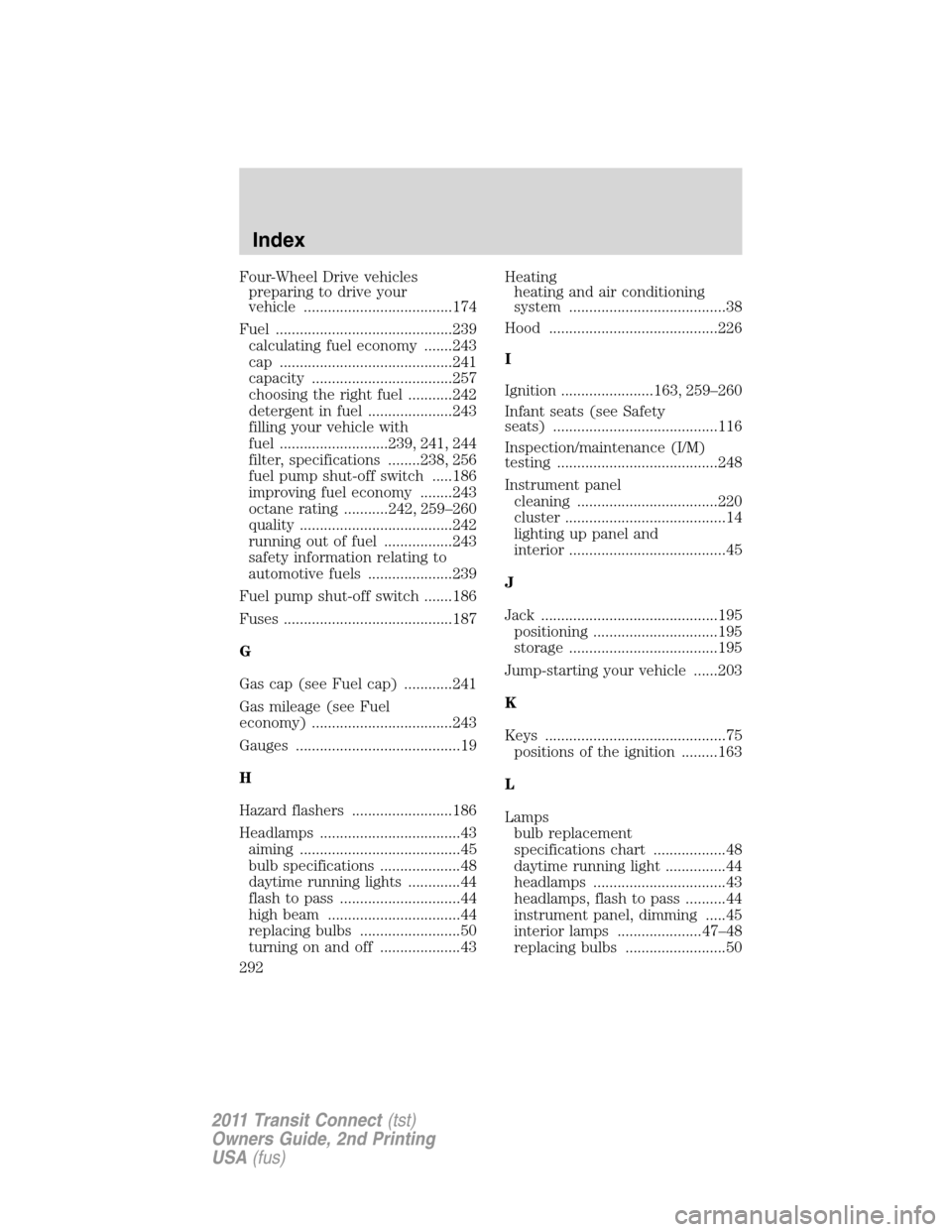 FORD TRANSIT CONNECT 2011 1.G Owners Manual Four-Wheel Drive vehicles
preparing to drive your
vehicle .....................................174
Fuel ............................................239
calculating fuel economy .......243
cap ........