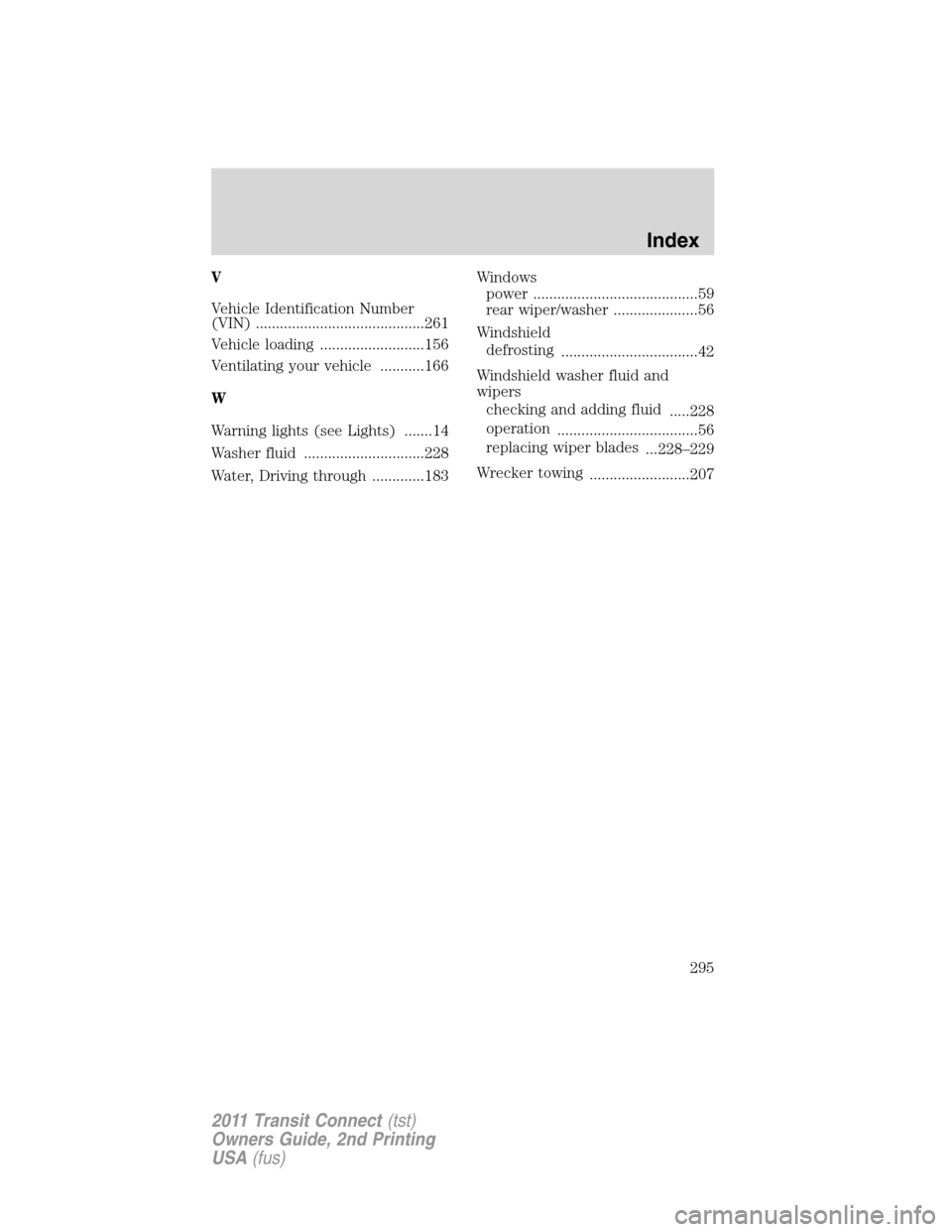 FORD TRANSIT CONNECT 2011 1.G User Guide V
Vehicle Identification Number
(VIN) ..........................................261
Vehicle loading ..........................156
Ventilating your vehicle ...........166
W
Warning lights (see Lights) 