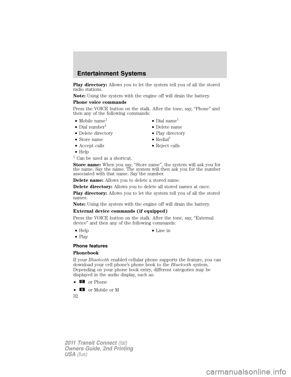 FORD TRANSIT CONNECT 2011 1.G Owners Manual Play directory:Allows you to let the system tell you of all the stored
radio stations.
Note:Using the system with the engine off will drain the battery.
Phone voice commands
Press the VOICE button on 