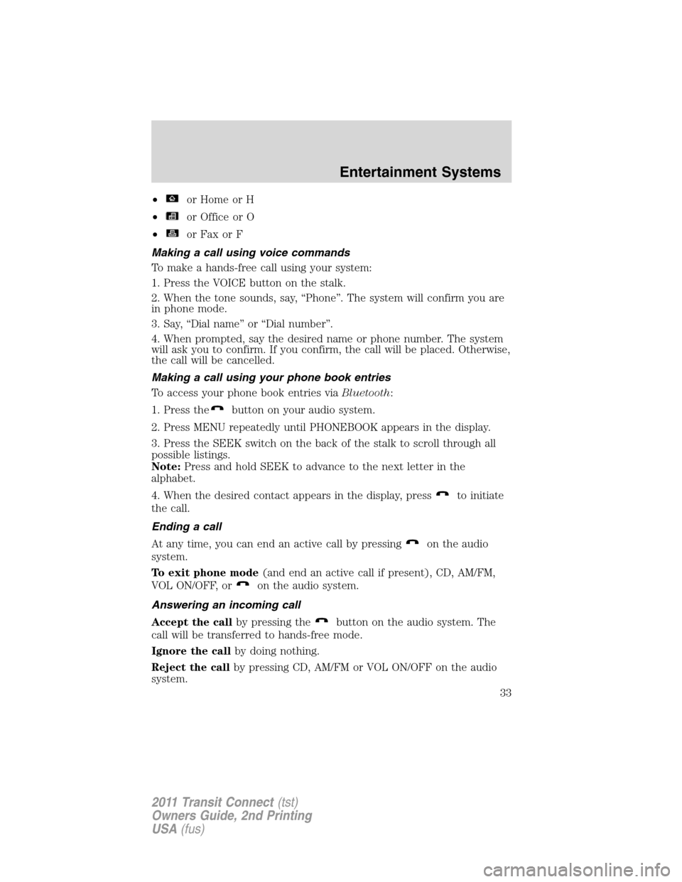 FORD TRANSIT CONNECT 2011 1.G Owners Guide •or Home or H
•
or Office or O
•
or Fax or F
Making a call using voice commands
To make a hands-free call using your system:
1. Press the VOICE button on the stalk.
2. When the tone sounds, say,