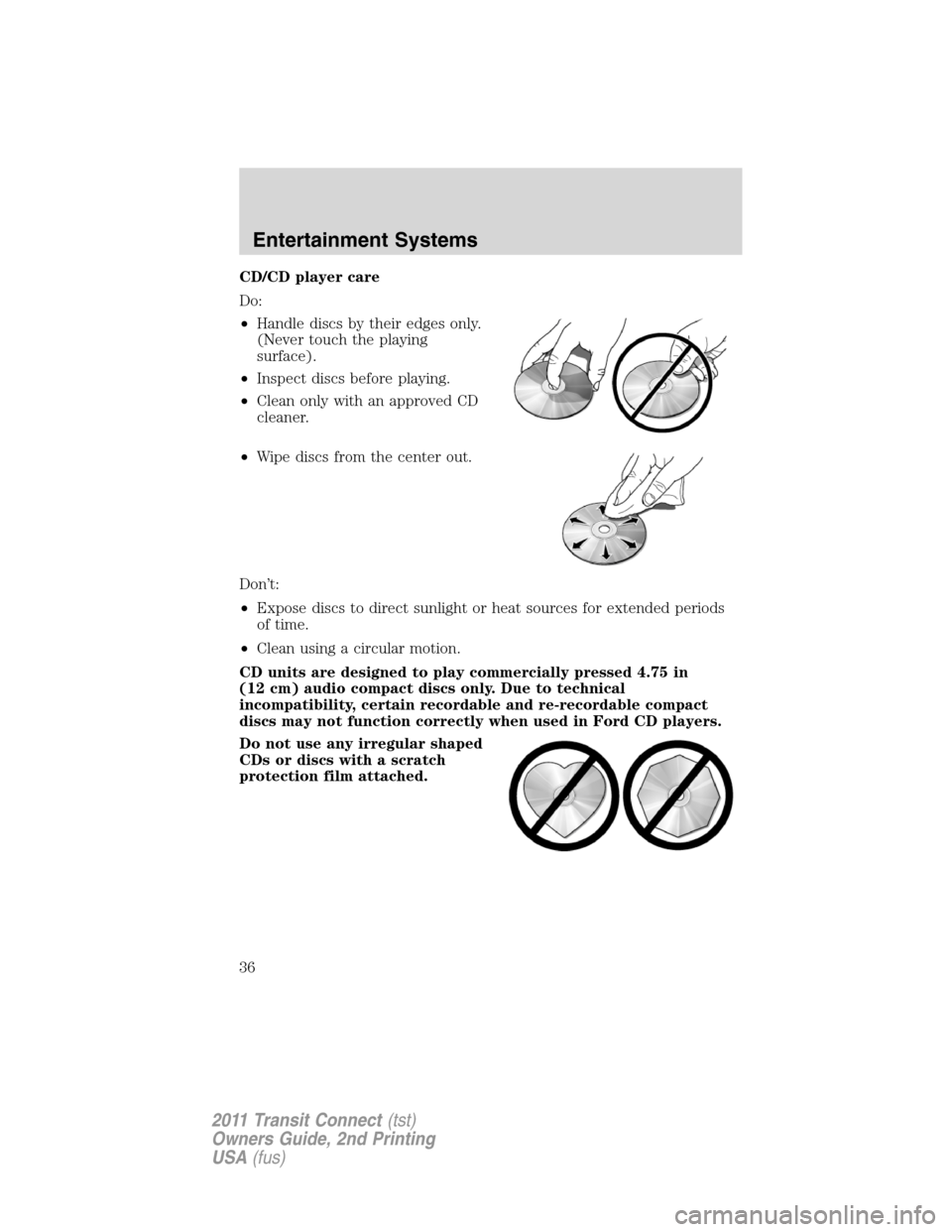 FORD TRANSIT CONNECT 2011 1.G Owners Guide CD/CD player care
Do:
•Handle discs by their edges only.
(Never touch the playing
surface).
•Inspect discs before playing.
•Clean only with an approved CD
cleaner.
•Wipe discs from the center 