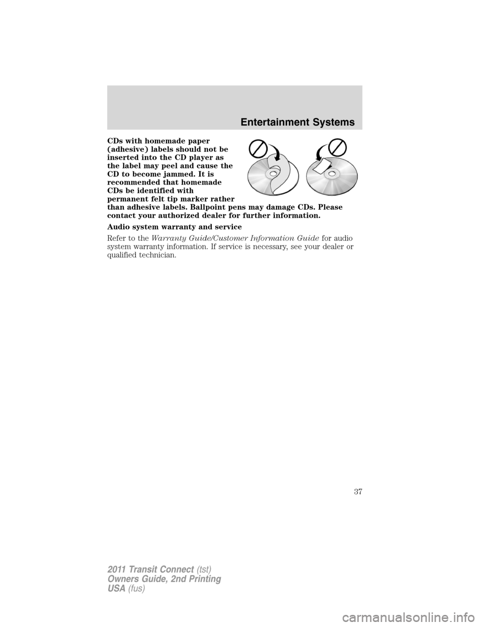 FORD TRANSIT CONNECT 2011 1.G Owners Guide CDs with homemade paper
(adhesive) labels should not be
inserted into the CD player as
the label may peel and cause the
CD to become jammed. It is
recommended that homemade
CDs be identified with
perm