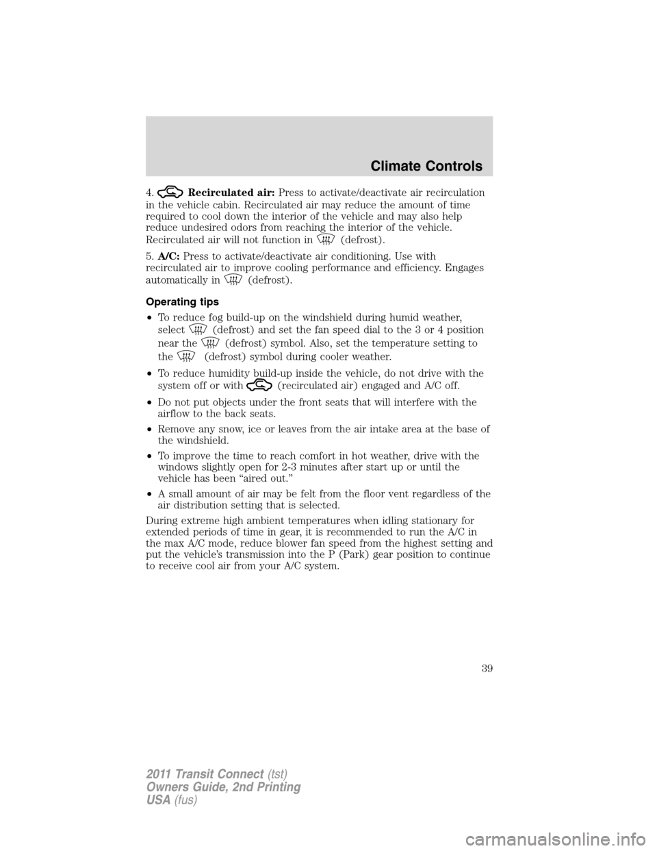 FORD TRANSIT CONNECT 2011 1.G Owners Guide 4.Recirculated air:Press to activate/deactivate air recirculation
in the vehicle cabin. Recirculated air may reduce the amount of time
required to cool down the interior of the vehicle and may also he FORD TRANSIT CONNECT 2011 1.G Owners Guide 4.Recirculated air:Press to activate/deactivate air recirculation
in the vehicle cabin. Recirculated air may reduce the amount of time
required to cool down the interior of the vehicle and may also he