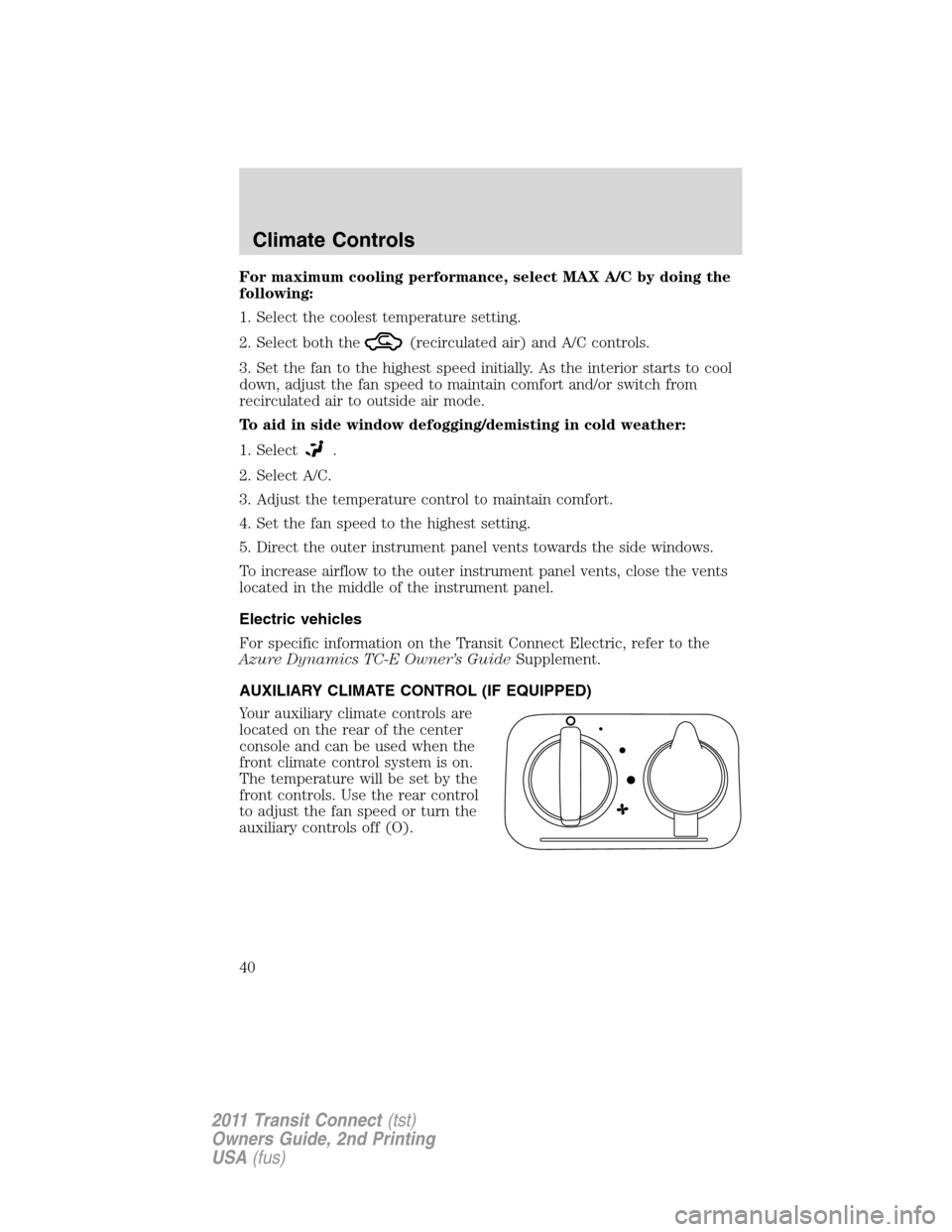 FORD TRANSIT CONNECT 2011 1.G Owners Guide For maximum cooling performance, select MAX A/C by doing the
following:
1. Select the coolest temperature setting.
2. Select both the
(recirculated air) and A/C controls.
3. Set the fan to the highest FORD TRANSIT CONNECT 2011 1.G Owners Guide For maximum cooling performance, select MAX A/C by doing the
following:
1. Select the coolest temperature setting.
2. Select both the
(recirculated air) and A/C controls.
3. Set the fan to the highest