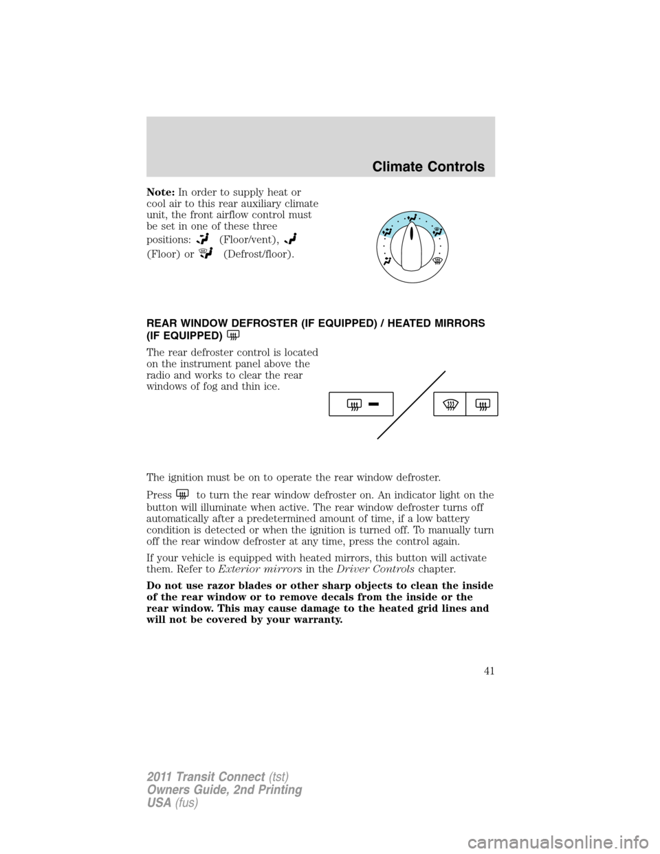 FORD TRANSIT CONNECT 2011 1.G Service Manual Note:In order to supply heat or
cool air to this rear auxiliary climate
unit, the front airflow control must
be set in one of these three
positions:
(Floor/vent),
(Floor) or(Defrost/floor).
REAR WINDO