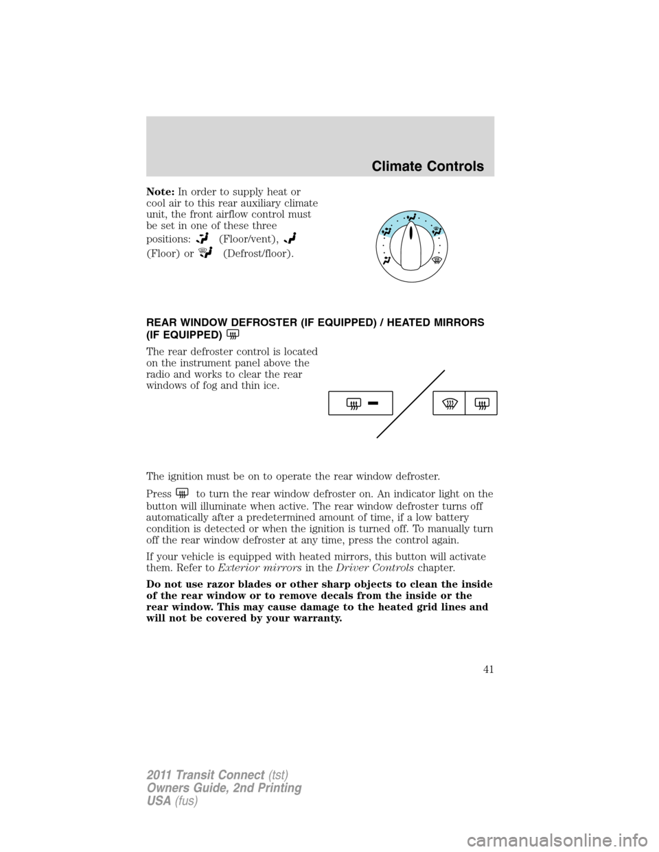 FORD TRANSIT CONNECT 2011 1.G Service Manual Note:In order to supply heat or
cool air to this rear auxiliary climate
unit, the front airflow control must
be set in one of these three
positions:
(Floor/vent),
(Floor) or(Defrost/floor).
REAR WINDO FORD TRANSIT CONNECT 2011 1.G Service Manual Note:In order to supply heat or
cool air to this rear auxiliary climate
unit, the front airflow control must
be set in one of these three
positions:
(Floor/vent),
(Floor) or(Defrost/floor).
REAR WINDO