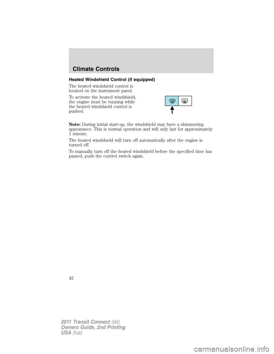 FORD TRANSIT CONNECT 2011 1.G Service Manual Heated Windshield Control (if equipped)
The heated windshield control is
located on the instrument panel.
To activate the heated windshield,
the engine must be running while
the heated windshield cont FORD TRANSIT CONNECT 2011 1.G Service Manual Heated Windshield Control (if equipped)
The heated windshield control is
located on the instrument panel.
To activate the heated windshield,
the engine must be running while
the heated windshield cont