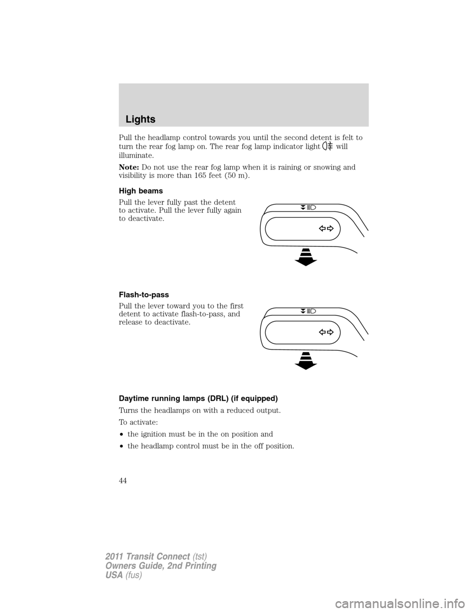 FORD TRANSIT CONNECT 2011 1.G Service Manual Pull the headlamp control towards you until the second detent is felt to
turn the rear fog lamp on. The rear fog lamp indicator light
will
illuminate.
Note:Do not use the rear fog lamp when it is rain FORD TRANSIT CONNECT 2011 1.G Service Manual Pull the headlamp control towards you until the second detent is felt to
turn the rear fog lamp on. The rear fog lamp indicator light
will
illuminate.
Note:Do not use the rear fog lamp when it is rain
