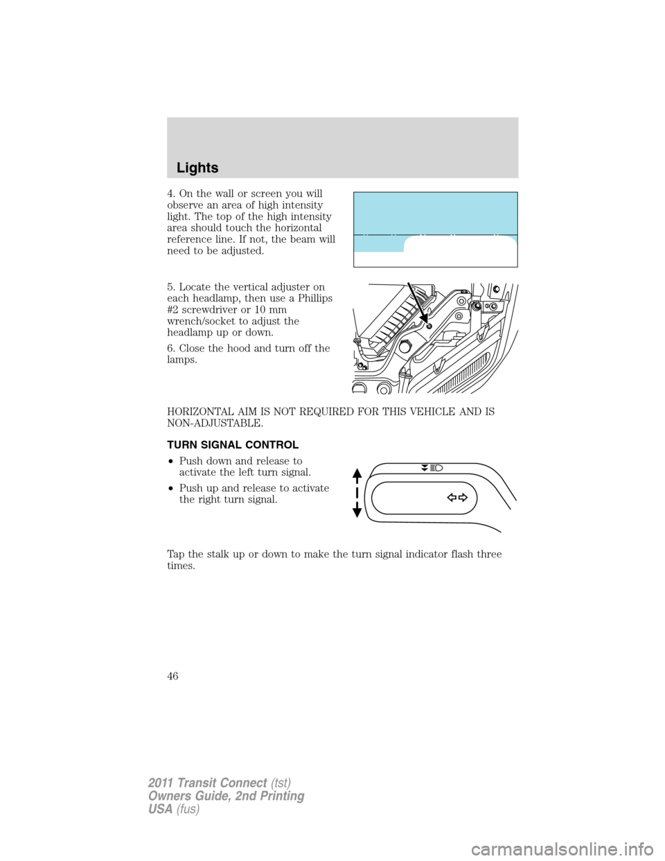 FORD TRANSIT CONNECT 2011 1.G Service Manual 4. On the wall or screen you will
observe an area of high intensity
light. The top of the high intensity
area should touch the horizontal
reference line. If not, the beam will
need to be adjusted.
5. FORD TRANSIT CONNECT 2011 1.G Service Manual 4. On the wall or screen you will
observe an area of high intensity
light. The top of the high intensity
area should touch the horizontal
reference line. If not, the beam will
need to be adjusted.
5.