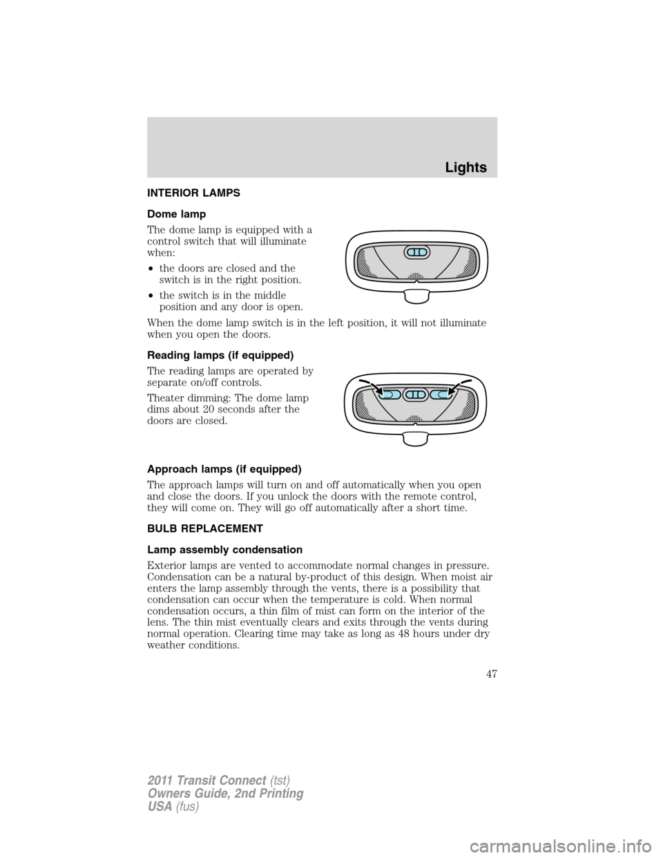 FORD TRANSIT CONNECT 2011 1.G Service Manual INTERIOR LAMPS
Dome lamp
The dome lamp is equipped with a
control switch that will illuminate
when:
•the doors are closed and the
switch is in the right position.
•the switch is in the middle
posi