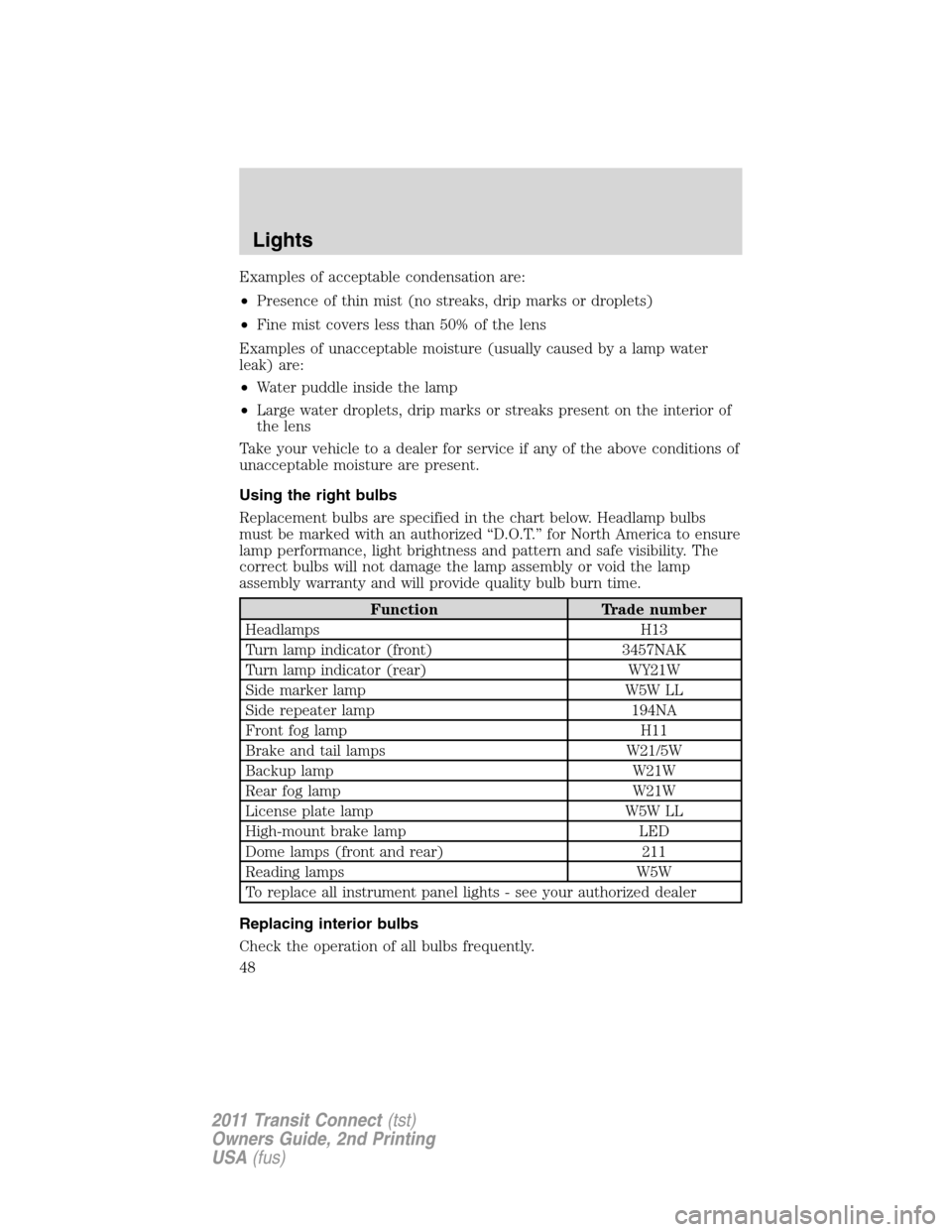 FORD TRANSIT CONNECT 2011 1.G Owners Manual Examples of acceptable condensation are:
•Presence of thin mist (no streaks, drip marks or droplets)
•Fine mist covers less than 50% of the lens
Examples of unacceptable moisture (usually caused b