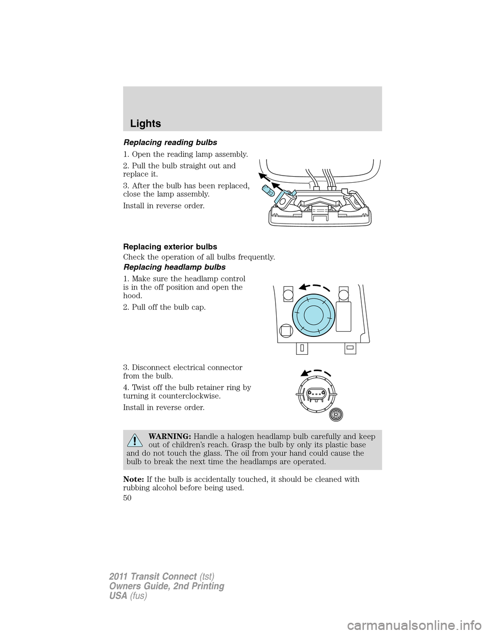 FORD TRANSIT CONNECT 2011 1.G Service Manual Replacing reading bulbs
1. Open the reading lamp assembly.
2. Pull the bulb straight out and
replace it.
3. After the bulb has been replaced,
close the lamp assembly.
Install in reverse order.
Replaci FORD TRANSIT CONNECT 2011 1.G Service Manual Replacing reading bulbs
1. Open the reading lamp assembly.
2. Pull the bulb straight out and
replace it.
3. After the bulb has been replaced,
close the lamp assembly.
Install in reverse order.
Replaci