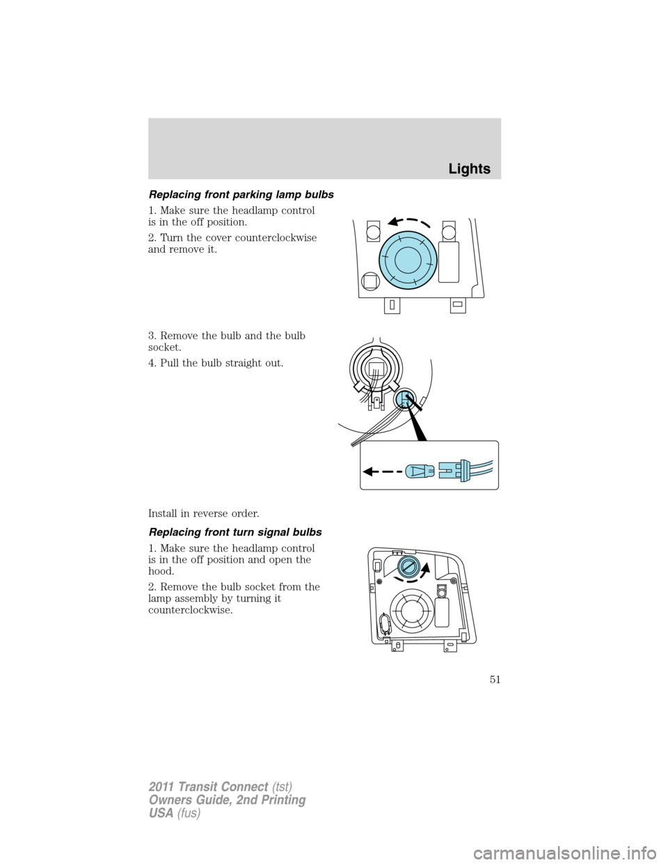 FORD TRANSIT CONNECT 2011 1.G Workshop Manual Replacing front parking lamp bulbs
1. Make sure the headlamp control
is in the off position.
2. Turn the cover counterclockwise
and remove it.
3. Remove the bulb and the bulb
socket.
4. Pull the bulb FORD TRANSIT CONNECT 2011 1.G Workshop Manual Replacing front parking lamp bulbs
1. Make sure the headlamp control
is in the off position.
2. Turn the cover counterclockwise
and remove it.
3. Remove the bulb and the bulb
socket.
4. Pull the bulb