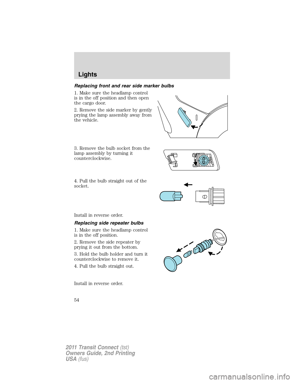 FORD TRANSIT CONNECT 2011 1.G Workshop Manual Replacing front and rear side marker bulbs
1. Make sure the headlamp control
is in the off position and then open
the cargo door.
2. Remove the side marker by gently
prying the lamp assembly away from FORD TRANSIT CONNECT 2011 1.G Workshop Manual Replacing front and rear side marker bulbs
1. Make sure the headlamp control
is in the off position and then open
the cargo door.
2. Remove the side marker by gently
prying the lamp assembly away from