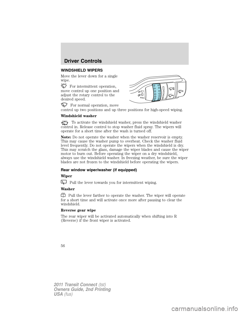 FORD TRANSIT CONNECT 2011 1.G Workshop Manual WINDSHIELD WIPERS
Move the lever down for a single
wipe.
For intermittent operation,
move control up one position and
adjust the rotary control to the
desired speed.
For normal operation, move
control FORD TRANSIT CONNECT 2011 1.G Workshop Manual WINDSHIELD WIPERS
Move the lever down for a single
wipe.
For intermittent operation,
move control up one position and
adjust the rotary control to the
desired speed.
For normal operation, move
control