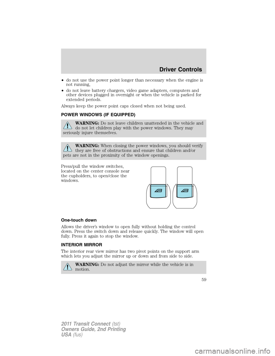 FORD TRANSIT CONNECT 2011 1.G Workshop Manual •do not use the power point longer than necessary when the engine is
not running,
•do not leave battery chargers, video game adapters, computers and
other devices plugged in overnight or when the FORD TRANSIT CONNECT 2011 1.G Workshop Manual •do not use the power point longer than necessary when the engine is
not running,
•do not leave battery chargers, video game adapters, computers and
other devices plugged in overnight or when the