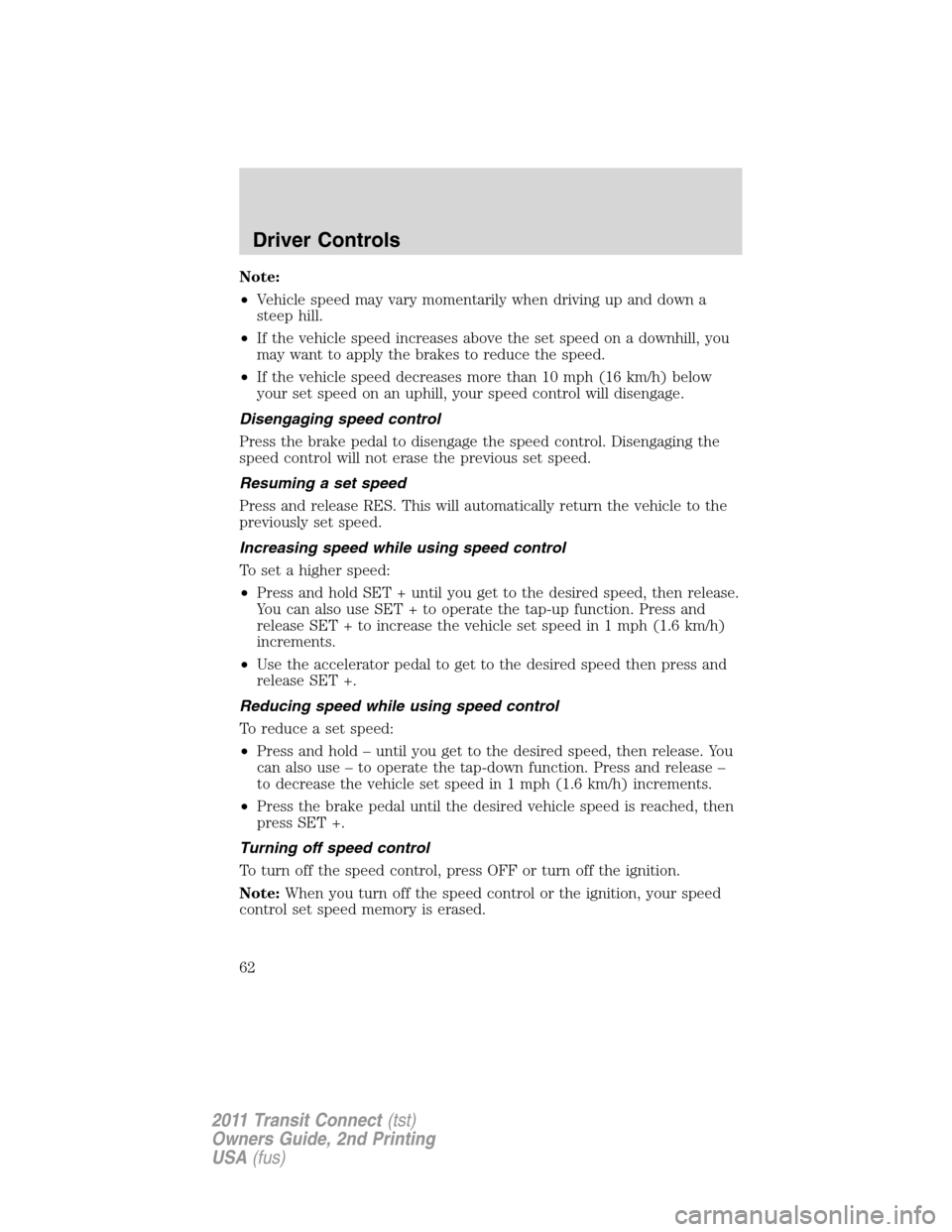 FORD TRANSIT CONNECT 2011 1.G Repair Manual Note:
•Vehicle speed may vary momentarily when driving up and down a
steep hill.
•If the vehicle speed increases above the set speed on a downhill, you
may want to apply the brakes to reduce the s