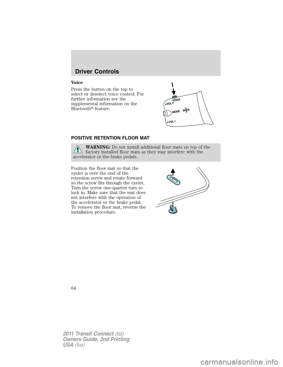 FORD TRANSIT CONNECT 2011 1.G Owners Manual Voice
Press the button on the top to
select or deselect voice control. For
further information see the
supplemental information on the
Bluetoothfeature.
POSITIVE RETENTION FLOOR MAT
WARNING:Do not in