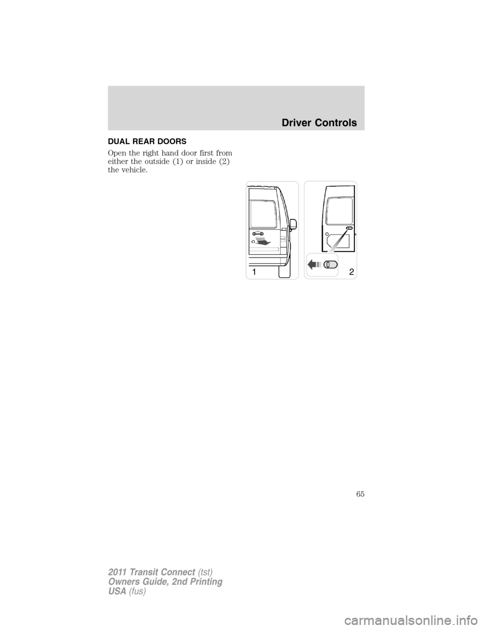 FORD TRANSIT CONNECT 2011 1.G Repair Manual DUAL REAR DOORS
Open the right hand door first from
either the outside (1) or inside (2)
the vehicle.
12
Driver Controls
65
2011 Transit Connect(tst)
Owners Guide, 2nd Printing
USA(fus) 