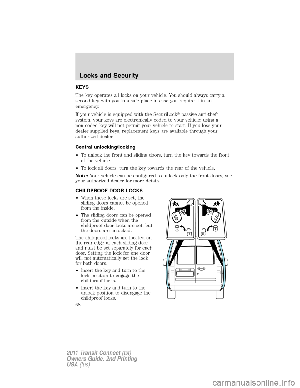 FORD TRANSIT CONNECT 2011 1.G Owners Manual KEYS
The key operates all locks on your vehicle. You should always carry a
second key with you in a safe place in case you require it in an
emergency.
If your vehicle is equipped with the SecuriLockp