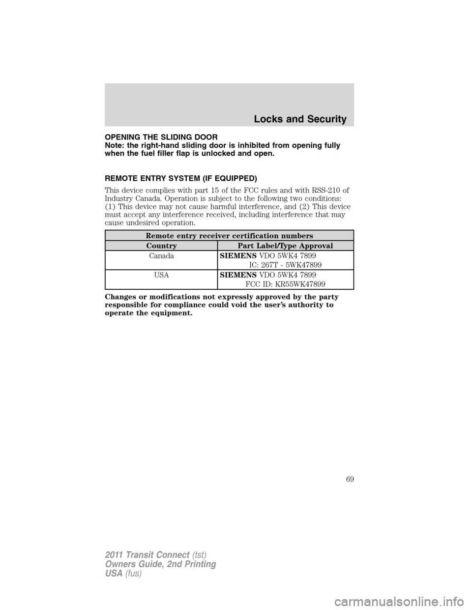 FORD TRANSIT CONNECT 2011 1.G Owners Manual OPENING THE SLIDING DOOR
Note: the right-hand sliding door is inhibited from opening fully
when the fuel filler flap is unlocked and open.
REMOTE ENTRY SYSTEM (IF EQUIPPED)
This device complies with p