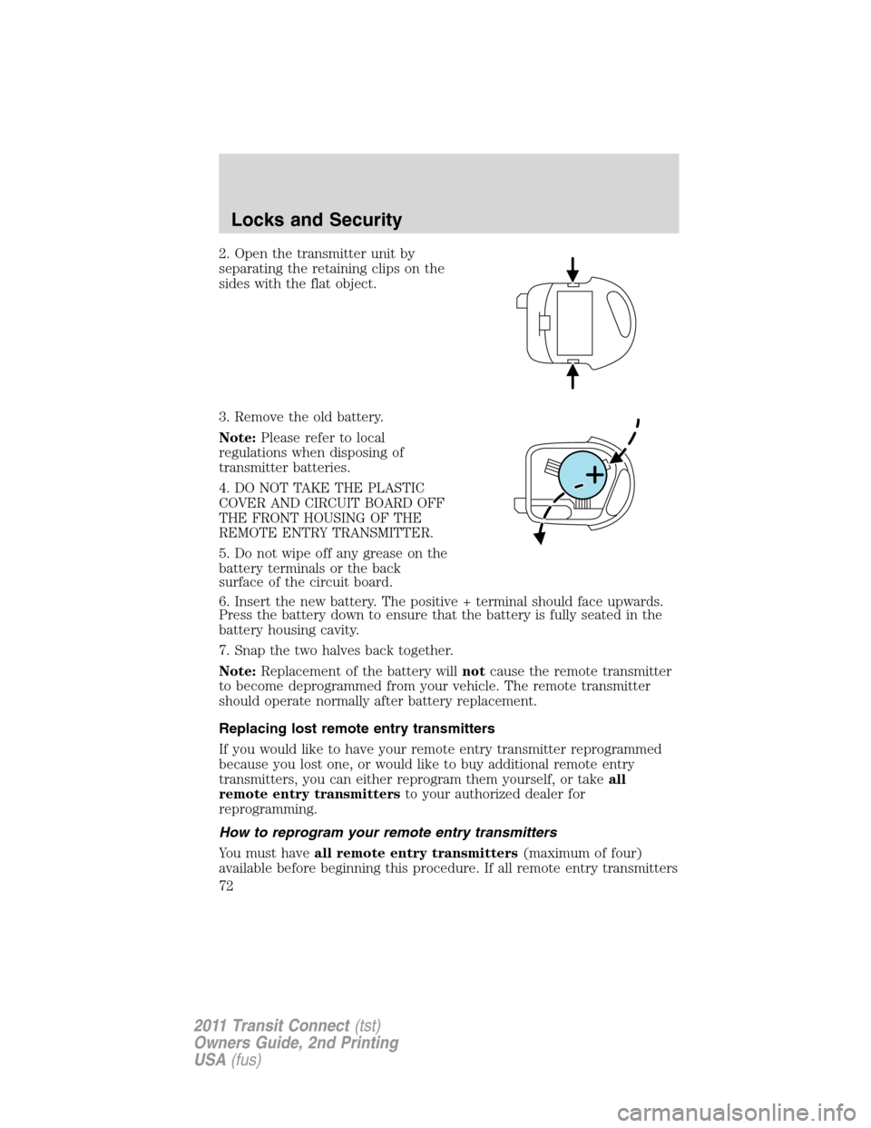 FORD TRANSIT CONNECT 2011 1.G Manual PDF 2. Open the transmitter unit by
separating the retaining clips on the
sides with the flat object.
3. Remove the old battery.
Note:Please refer to local
regulations when disposing of
transmitter batter