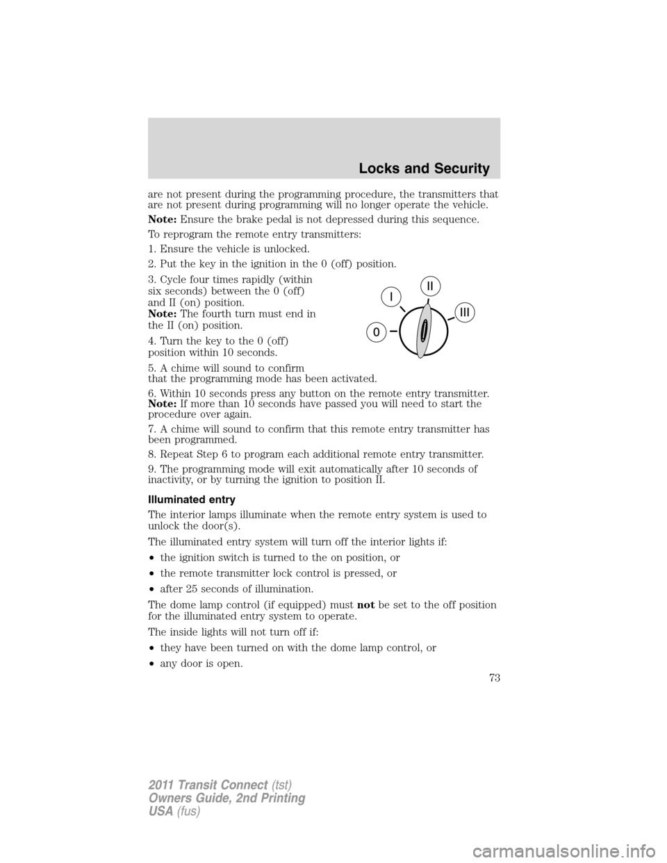 FORD TRANSIT CONNECT 2011 1.G Manual PDF are not present during the programming procedure, the transmitters that
are not present during programming will no longer operate the vehicle.
Note:Ensure the brake pedal is not depressed during this 