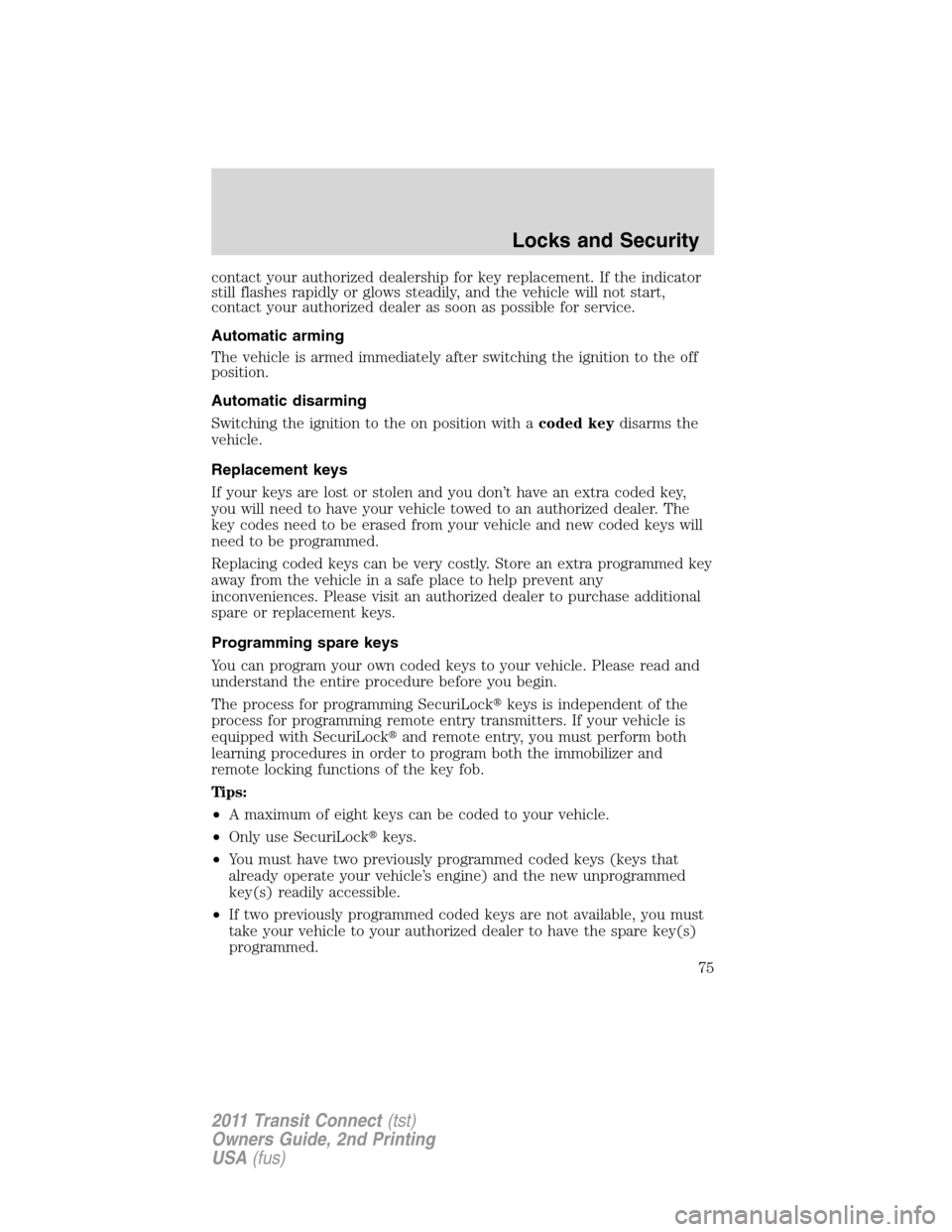 FORD TRANSIT CONNECT 2011 1.G Owners Manual contact your authorized dealership for key replacement. If the indicator
still flashes rapidly or glows steadily, and the vehicle will not start,
contact your authorized dealer as soon as possible for