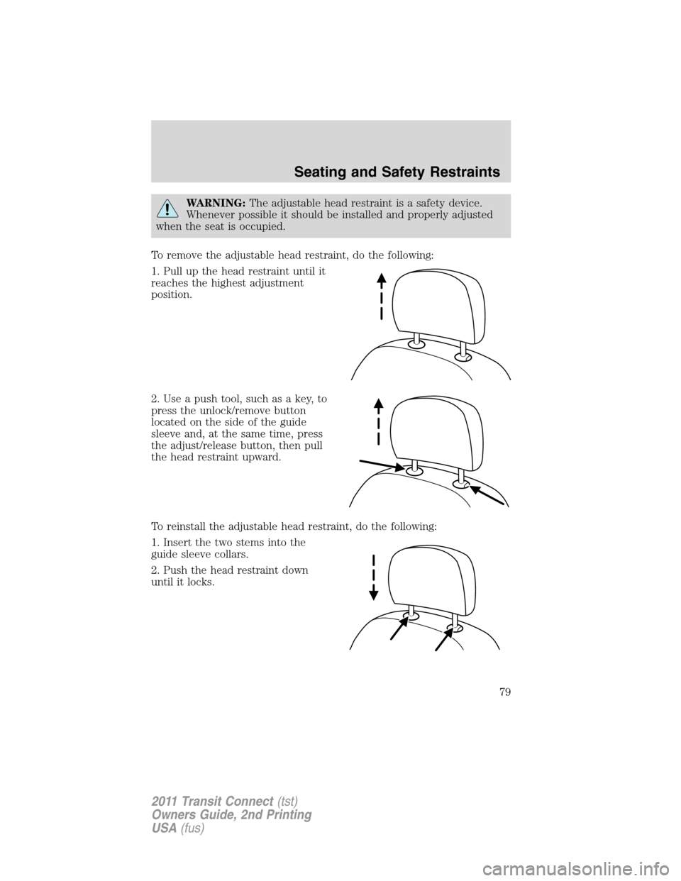 FORD TRANSIT CONNECT 2011 1.G Manual PDF WARNING:The adjustable head restraint is a safety device.
Whenever possible it should be installed and properly adjusted
when the seat is occupied.
To remove the adjustable head restraint, do the foll