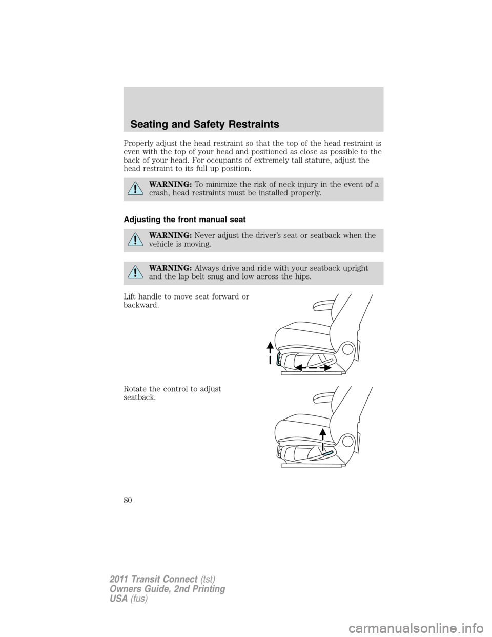 FORD TRANSIT CONNECT 2011 1.G Owners Manual Properly adjust the head restraint so that the top of the head restraint is
even with the top of your head and positioned as close as possible to the
back of your head. For occupants of extremely tall