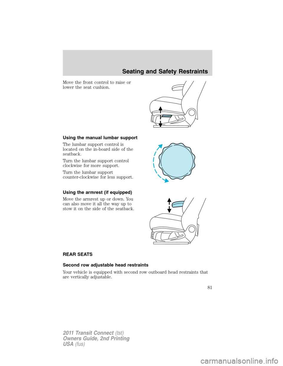 FORD TRANSIT CONNECT 2011 1.G Owners Manual Move the front control to raise or
lower the seat cushion.
Using the manual lumbar support
The lumbar support control is
located on the in-board side of the
seatback.
Turn the lumbar support control
c